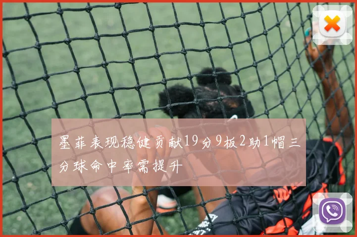 墨菲表现稳健贡献19分9板2助1帽三分球命中率需提升