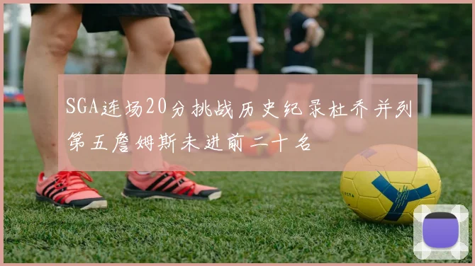 SGA连场20分挑战历史纪录杜乔并列第五詹姆斯未进前二十名