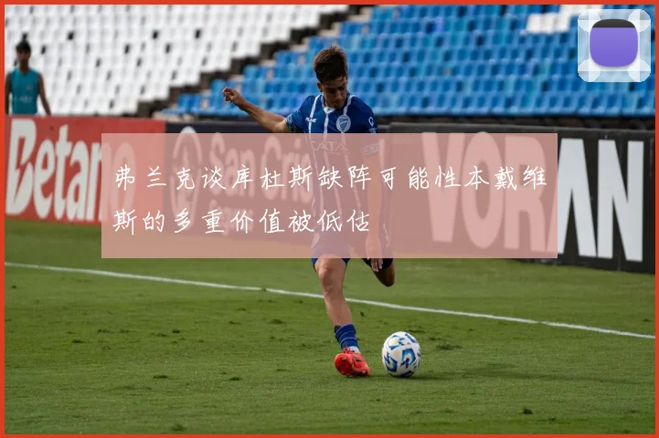 弗兰克谈库杜斯缺阵可能性本戴维斯的多重价值被低估