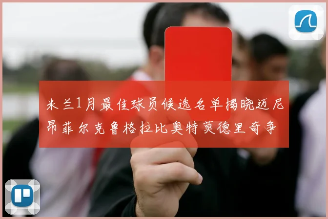 米兰1月最佳球员候选名单揭晓迈尼昂菲尔克鲁格拉比奥特莫德里奇争夺荣誉
