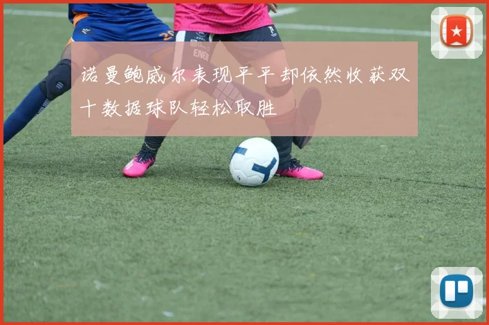 诺曼鲍威尔表现平平却依然收获双十数据球队轻松取胜